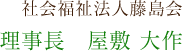 社会福祉法人藤島会 理事長　屋敷 大作