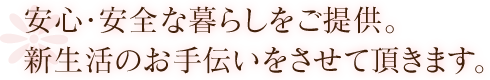 安心・安全な暮らしをご提供。新生活のお手伝いをさせて頂きます。