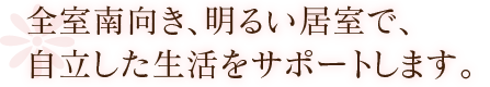 全室南向き、明るい居室で、自立した生活をサポートします。