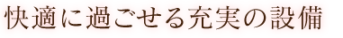 快適に過ごせる充実の設備