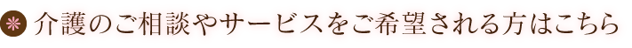 介護のご相談やサービスをご希望される方はこちら