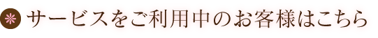 サービスをご利用中のお客様はこちら