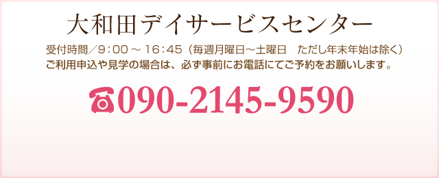 大和田デイサービスセンター 受付時間／9：00～16：45（毎週月曜日～土曜日ただし年末年始は除く）090-2145-9590