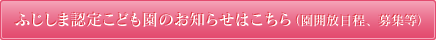 ふじしま保育園のお知らせはこちら（園開放日程、募集等）