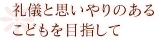 礼儀と思いやりのあるこどもを目指して