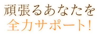 頑張るあなたを全力サポート！