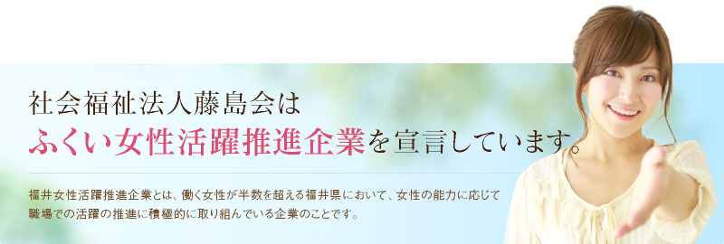 社会福祉法人藤島会はふくい女性活躍推進企業を宣言しています。