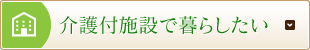 介護付施設で暮らしたい