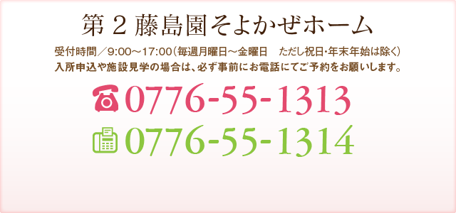 第2藤島園そよかぜホーム 受付事務局 受付時間／9:00～18:00（年中無休） TEL:0776-55-1313 FAX:0776-55-1314