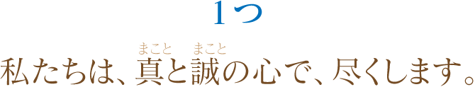 1つ私たちは、真と誠の心で、尽くします。