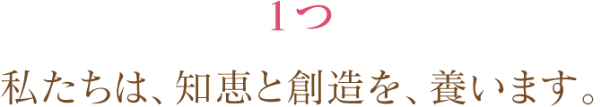 1つ私たちは、知恵と創造を、養います。