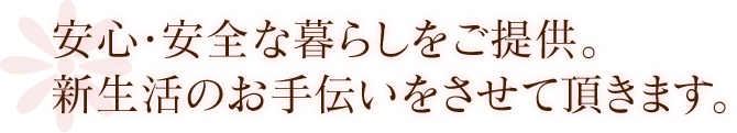 安心・安全な暮らしをご提供。新生活のお手伝いをさせて頂きます。