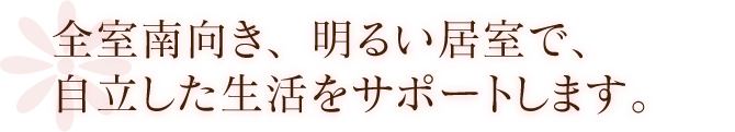 全室南向き、明るい居室で、自立した生活をサポートします。