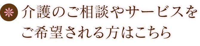 介護のご相談やサービスをご希望される方はこちら