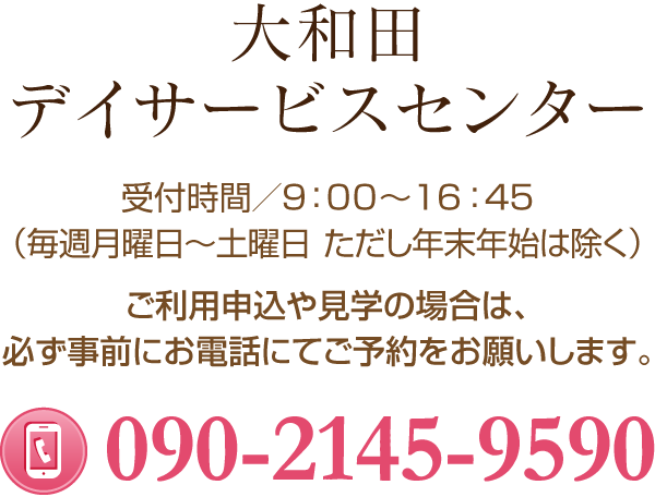 大和田デイサービスセンター 受付時間／9：00～16：45（毎週月曜日～土曜日ただし年末年始は除く）090-2145-9590