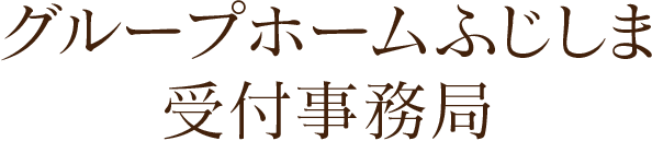 グループホームふじしま受付事務局