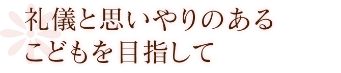 礼儀と思いやりのあるこどもを目指して