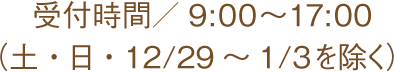 受付時間／9:00～17:00（土・日・12/29～1/3を除く）