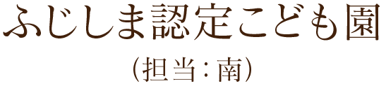 ふじしま認定こども園（担当：南）
