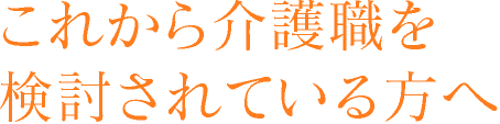 これから介護職を検討されている方へ